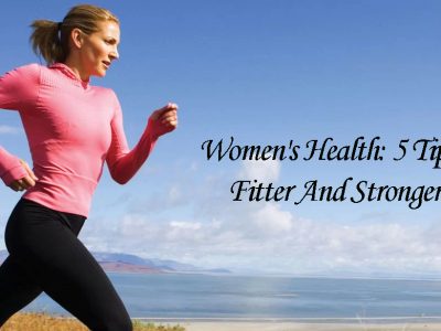 Women’s Health: 5 Tips For A Fitter And Stronger You!